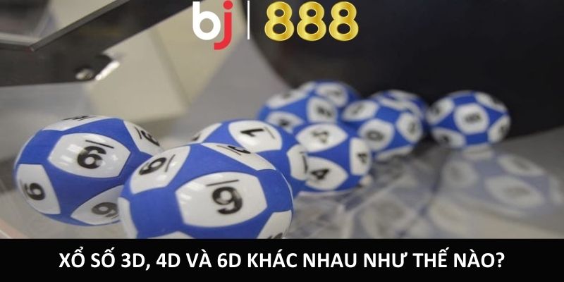 Xổ số 3D, 4D và 6D khác nhau như thế nào?