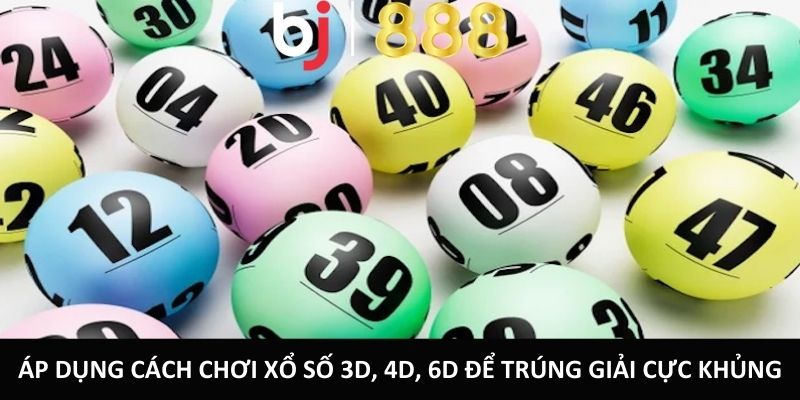 Áp dụng cách chơi xổ số 3D, 4D, 6D để trúng giải cực khủng